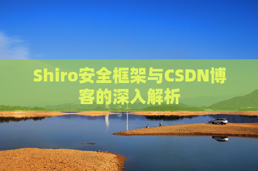 Shiro安全框架与CSDN博客的深入解析